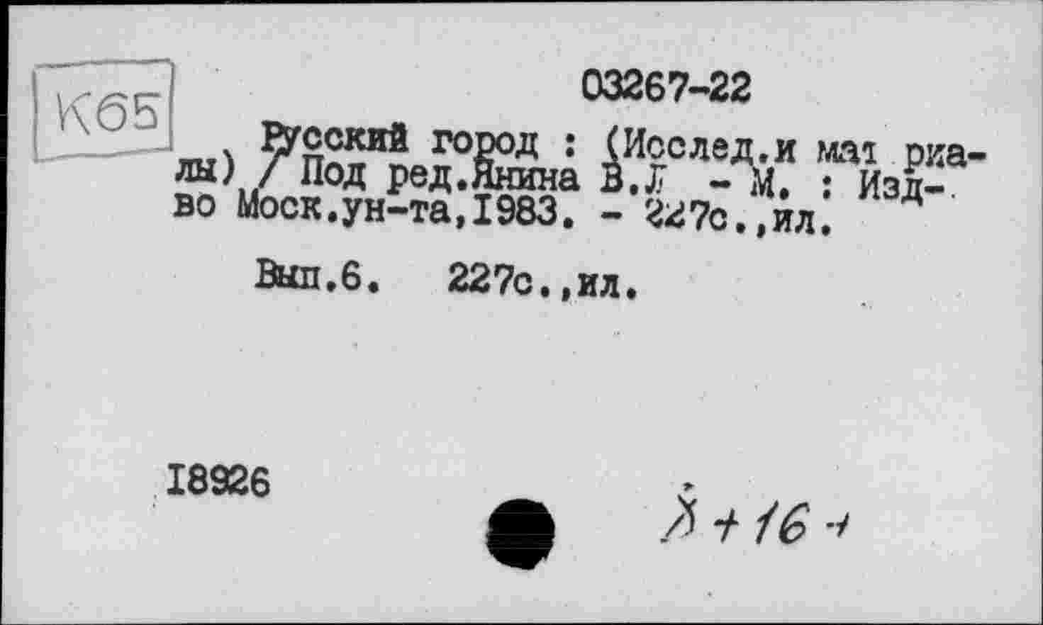 ﻿К65
03267-22
во Моск.ун-та,1983. - 227о.,ил. Д »ш.6.	227с.,ил.
18926
Л у / G -і